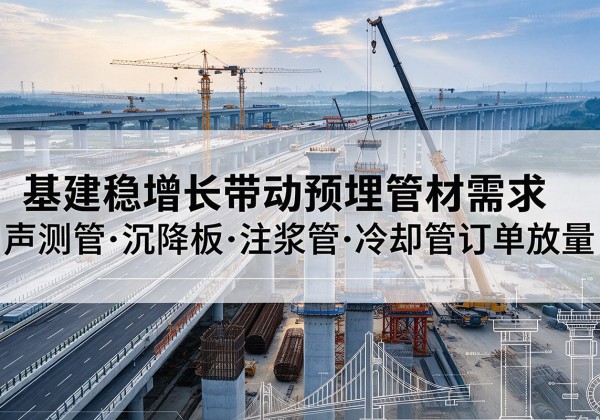 菏泽基建稳增长带动预埋监测管材需求，声测管、沉降板、注浆管订单持续放量