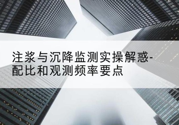 菏泽水泥浆配比不当会不会造成注浆管堵管？-注浆与沉降监测实操解惑-配比和观测频率要点