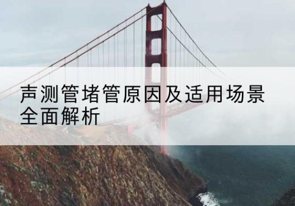 菏泽声测管堵管的主要原因有哪些？-声测管堵管原因及适用场景全面解析